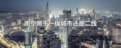 ​南京是二线城市还是三线城市 南京市是一线还是二线